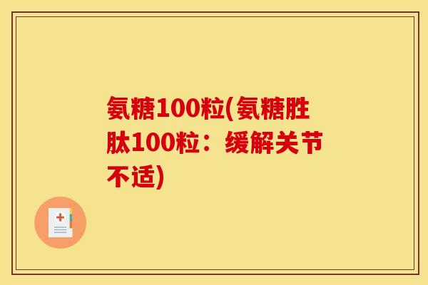 氨糖100粒(氨糖胜肽100粒：缓解关节不适)