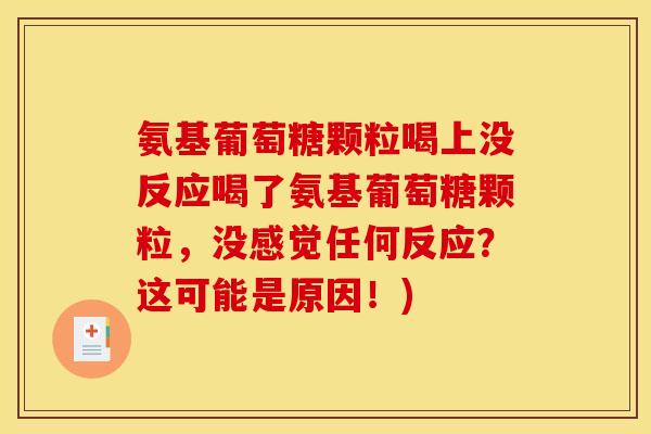 氨基葡萄糖颗粒喝上没反应喝了氨基葡萄糖颗粒，没感觉任何反应？这可能是原因！)