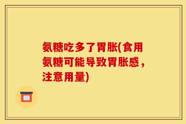 氨糖吃多了胃胀(食用氨糖可能导致胃胀感，注意用量)