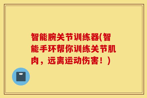 智能腕关节训练器(智能手环帮你训练关节肌肉，远离运动伤害！)