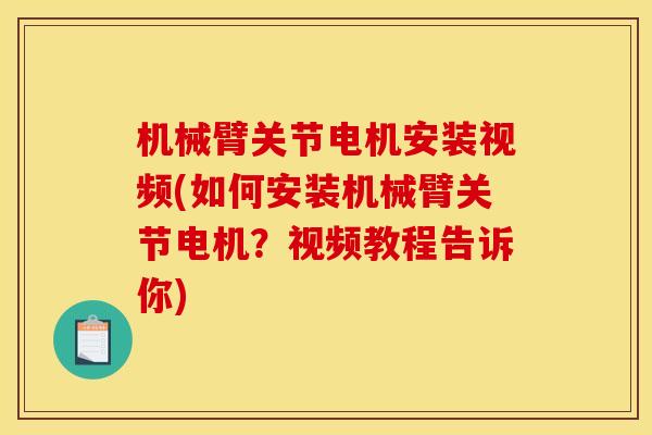 机械臂关节电机安装视频(如何安装机械臂关节电机？视频教程告诉你)