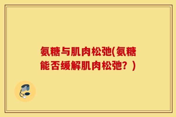 氨糖与肌肉松弛(氨糖能否缓解肌肉松弛？)