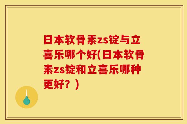 日本软骨素zs锭与立喜乐哪个好(日本软骨素zs锭和立喜乐哪种更好？)