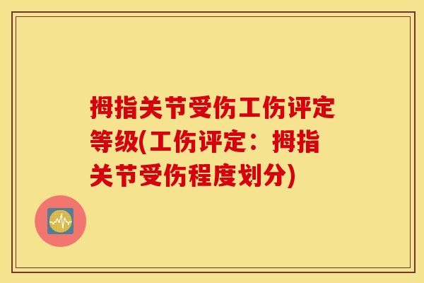 拇指关节受伤工伤评定等级(工伤评定：拇指关节受伤程度划分)