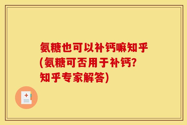 氨糖也可以补钙嘛知乎(氨糖可否用于补钙？知乎专家解答)