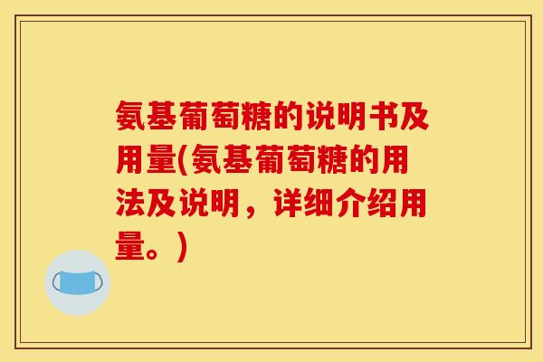 氨基葡萄糖的说明书及用量(氨基葡萄糖的用法及说明，详细介绍用量。)