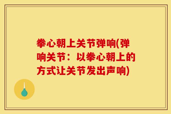 拳心朝上关节弹响(弹响关节：以拳心朝上的方式让关节发出声响)