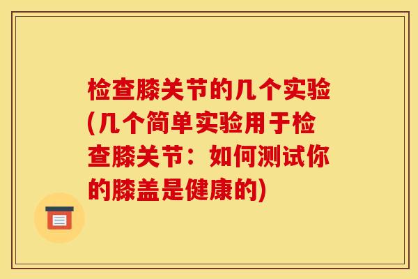 检查膝关节的几个实验(几个简单实验用于检查膝关节：如何测试你的膝盖是健康的)
