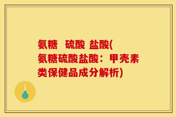 氨糖  硫酸 盐酸(氨糖硫酸盐酸：甲壳素类保健品成分解析)