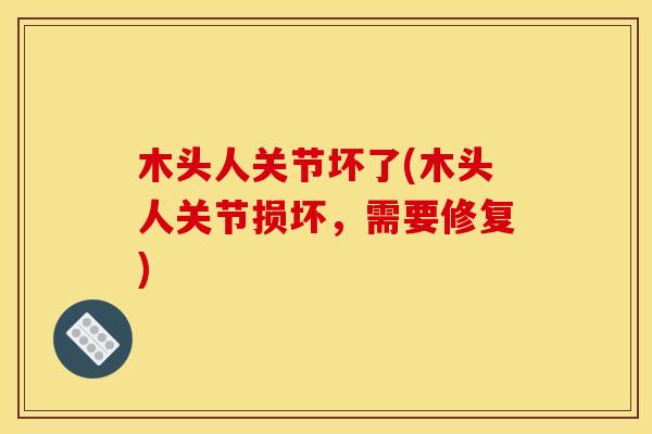 木头人关节坏了(木头人关节损坏，需要修复)