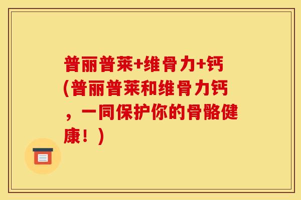 普丽普莱+维骨力+钙(普丽普莱和维骨力钙,一同保护你的骨骼健康!) 普丽普莱+维骨力+钙(普丽普莱和维骨力钙,一同保护你的骨骼健康!)