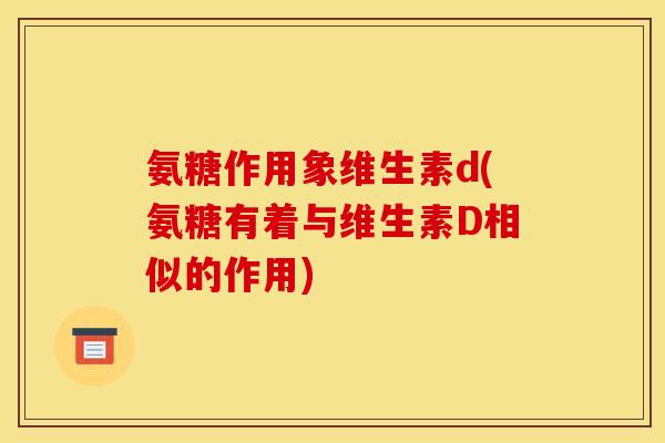 氨糖作用象维生素d(氨糖有着与维生素D相似的作用)
