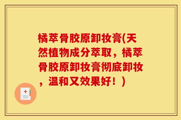 橘萃骨胶原卸妆膏(天然植物成分萃取,橘萃骨胶原卸妆膏彻底卸妆,温和又效果好!) 橘萃骨胶原卸妆膏(天然植物成分萃取,橘萃骨胶原卸妆膏彻底卸妆,温和又效果好!)