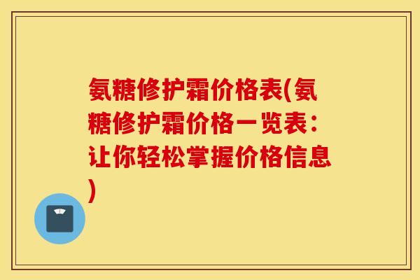 氨糖修护霜价格表(氨糖修护霜价格一览表：让你轻松掌握价格信息)