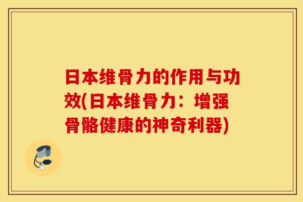 日本维骨力的作用与功效(日本维骨力：增强骨骼健康的神奇利器)