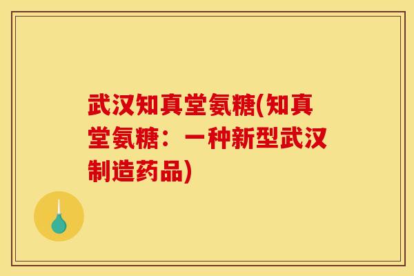 武汉知真堂氨糖(知真堂氨糖：一种新型武汉制造药品)