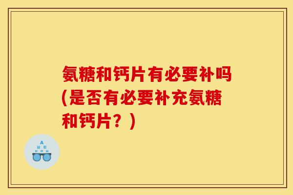 氨糖和钙片有必要补吗(是否有必要补充氨糖和钙片？)