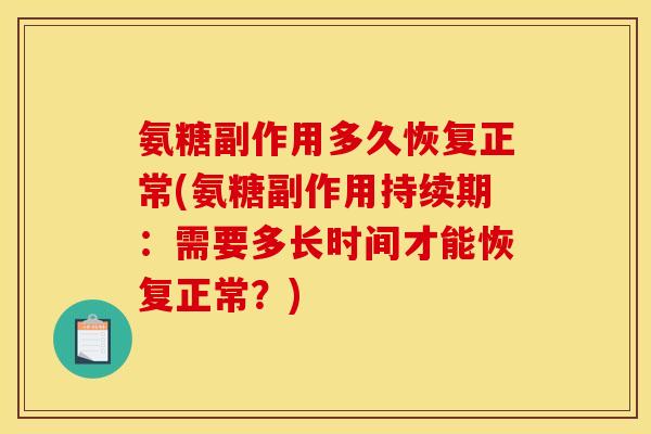 氨糖副作用多久恢复正常(氨糖副作用持续期：需要多长时间才能恢复正常？)