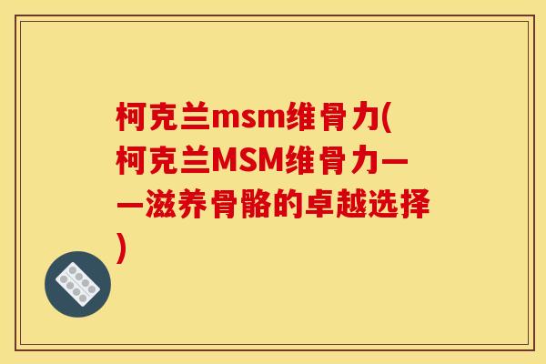 柯克兰msm维骨力(柯克兰MSM维骨力——滋养骨骼的卓越选择)
