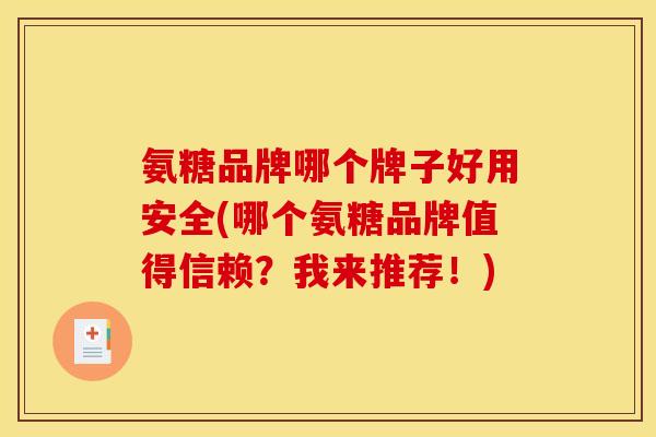 氨糖品牌哪个牌子好用安全(哪个氨糖品牌值得信赖?我来推荐!) 氨糖品牌哪个牌子好用安全(哪个氨糖品牌值得信赖?我来推荐!)