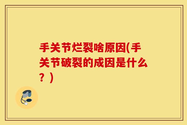 手关节烂裂啥原因(手关节破裂的成因是什么？)