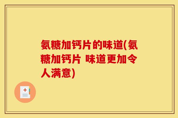 氨糖加钙片的味道(氨糖加钙片 味道更加令人满意)