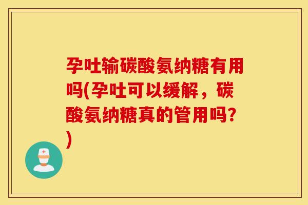 孕吐输碳酸氨纳糖有用吗(孕吐可以缓解，碳酸氨纳糖真的管用吗？)