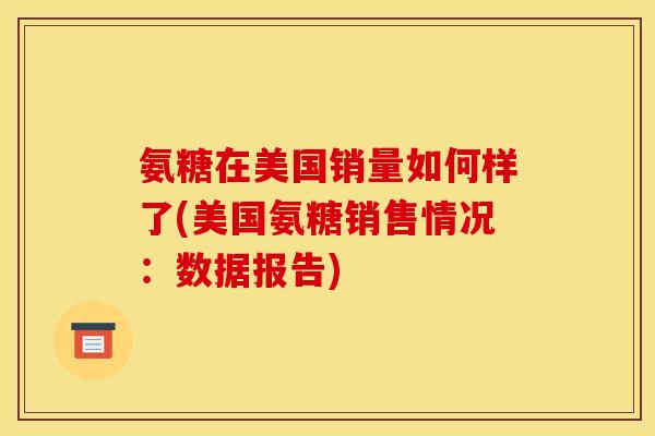 氨糖在美国销量如何样了(美国氨糖销售情况：数据报告)