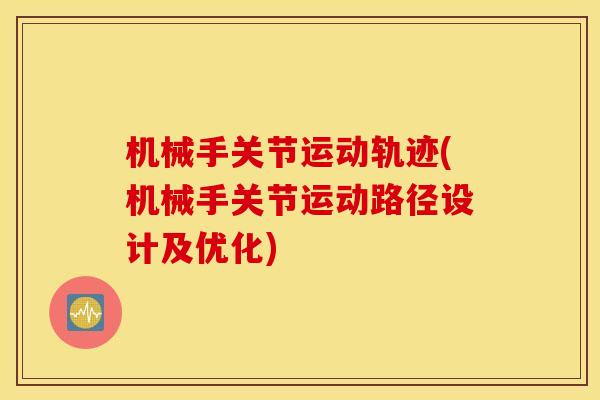 机械手关节运动轨迹(机械手关节运动路径设计及优化) 机械手关节运动轨迹(机械手关节运动路径设计及优化)