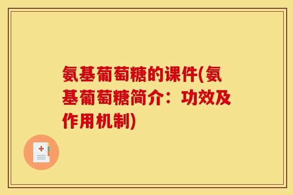 氨基葡萄糖的课件(氨基葡萄糖简介：功效及作用机制)