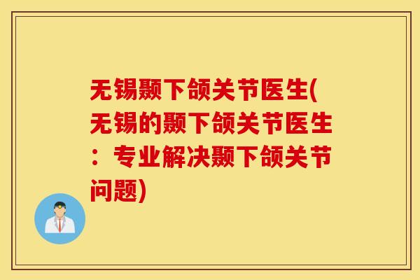 无锡颞下颌关节医生(无锡的颞下颌关节医生:专业解决颞下颌关节问题) 无锡颞下颌关节医生(无锡的颞下颌关节医生:专业解决颞下颌关节问题)