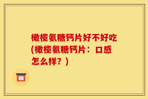 橄榄氨糖钙片好不好吃(橄榄氨糖钙片：口感怎么样？)