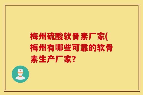 梅州硫酸软骨素厂家(梅州有哪些可靠的软骨素生产厂家? 梅州硫酸软骨素厂家(梅州有哪些可靠的软骨素生产厂家?