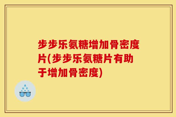 步步乐氨糖增加骨密度片(步步乐氨糖片有助于增加骨密度) 步步乐氨糖增加骨密度片(步步乐氨糖片有助于增加骨密度)