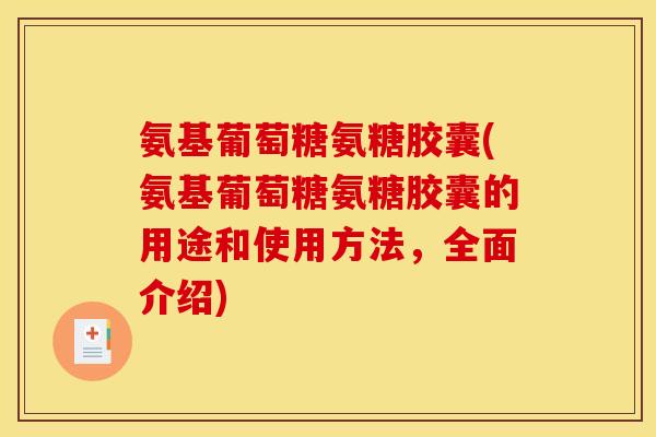 氨基葡萄糖氨糖胶囊(氨基葡萄糖氨糖胶囊的用途和使用方法，全面介绍)