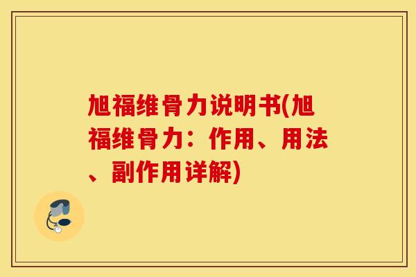 旭福维骨力说明书(旭福维骨力：作用、用法、副作用详解)