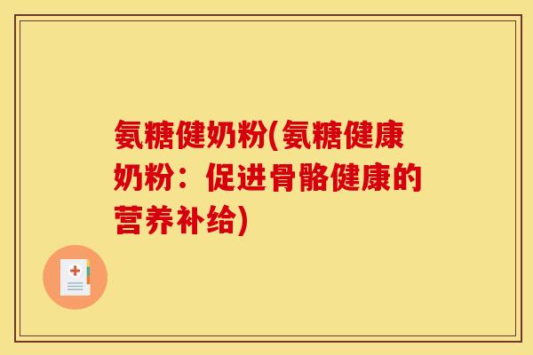 氨糖健奶粉(氨糖健康奶粉：促进骨骼健康的营养补给)
