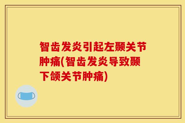 智齿发炎引起左颞关节肿痛(智齿发炎导致颞下颌关节肿痛) 智齿发炎引起左颞关节肿痛(智齿发炎导致颞下颌关节肿痛)