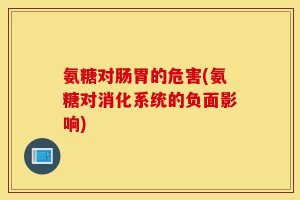 氨糖对肠胃的危害(氨糖对消化系统的负面影响)