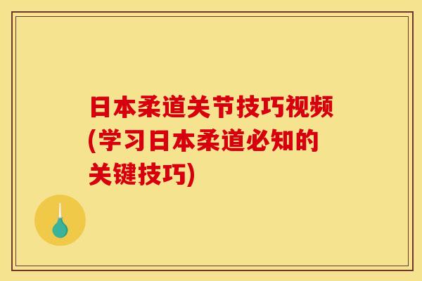 日本柔道关节技巧视频(学习日本柔道必知的关键技巧)