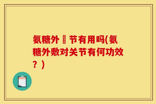 氨糖外凃节有用吗(氨糖外敷对关节有何功效？)