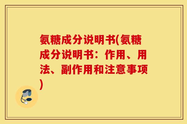 氨糖成分说明书(氨糖成分说明书：作用、用法、副作用和注意事项)