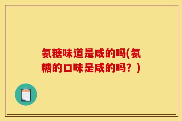 氨糖味道是咸的吗(氨糖的口味是咸的吗？)