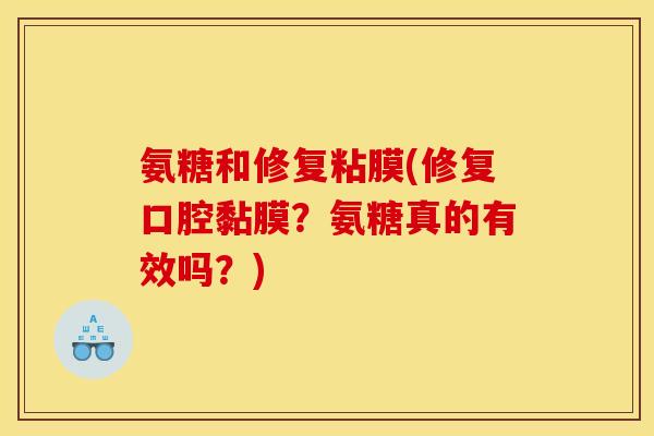 氨糖和修复粘膜(修复口腔黏膜？氨糖真的有效吗？)