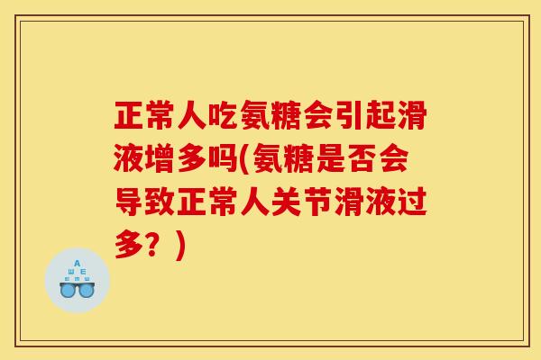 正常人吃氨糖会引起滑液增多吗(氨糖是否会导致正常人关节滑液过多？)