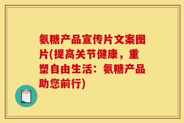 氨糖产品宣传片文案图片(提高关节健康，重塑自由生活：氨糖产品助您前行)