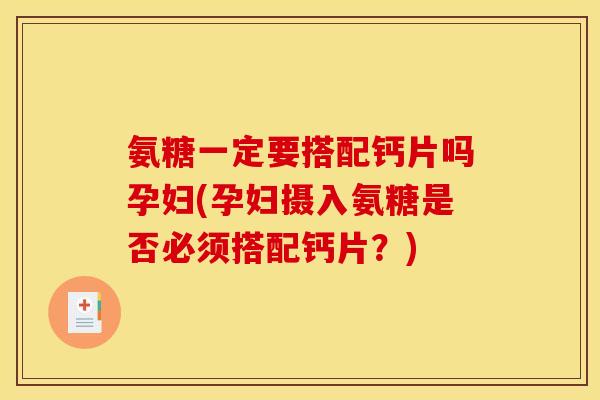 氨糖一定要搭配钙片吗孕妇(孕妇摄入氨糖是否必须搭配钙片?) 氨糖一定要搭配钙片吗孕妇(孕妇摄入氨糖是否必须搭配钙片?)