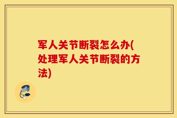 军人关节断裂怎么办(处理军人关节断裂的方法)