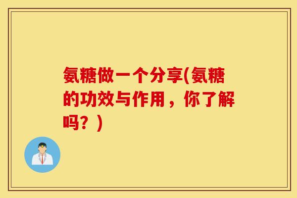 氨糖做一个分享(氨糖的功效与作用，你了解吗？)