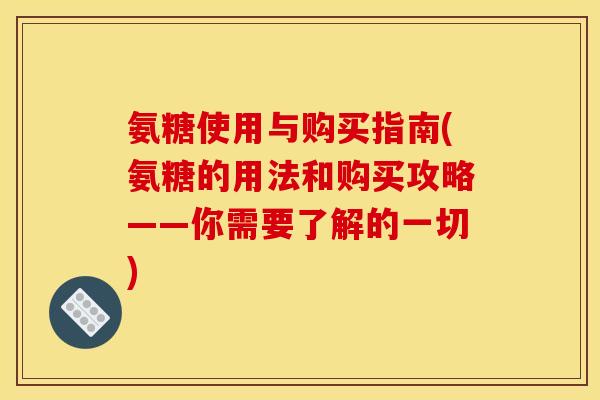 氨糖使用与购买指南(氨糖的用法和购买攻略——你需要了解的一切)